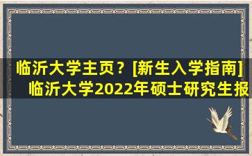 临沂大学主页？[新生入学指南]临沂大学2022年硕士研究生报到须知